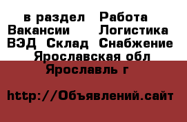  в раздел : Работа » Вакансии »  » Логистика, ВЭД, Склад, Снабжение . Ярославская обл.,Ярославль г.